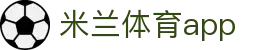 米兰体育官网-APP下载| Milan Sports